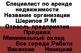 Специалист по аренде недвижимости › Название организации ­ Шарипов Р.М. › Отрасль предприятия ­ Продажи › Минимальный оклад ­ 35 000 - Все города Работа » Вакансии   . Ненецкий АО,Нарьян-Мар г.